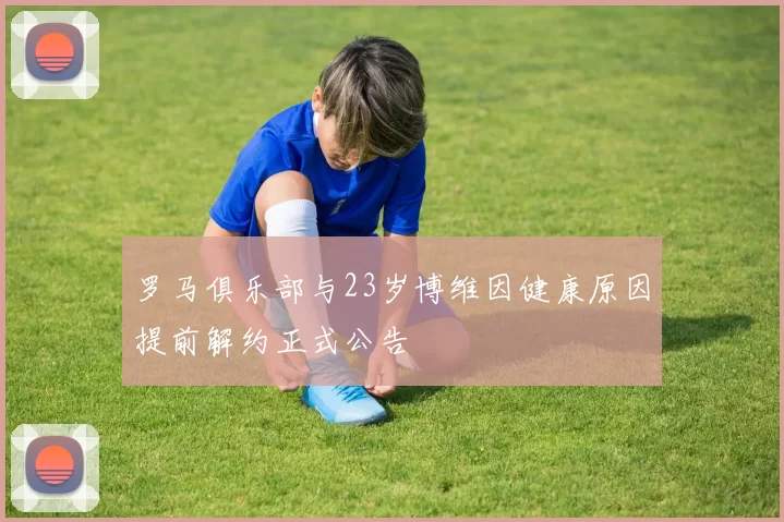 罗马俱乐部与23岁博维因健康原因提前解约正式公告