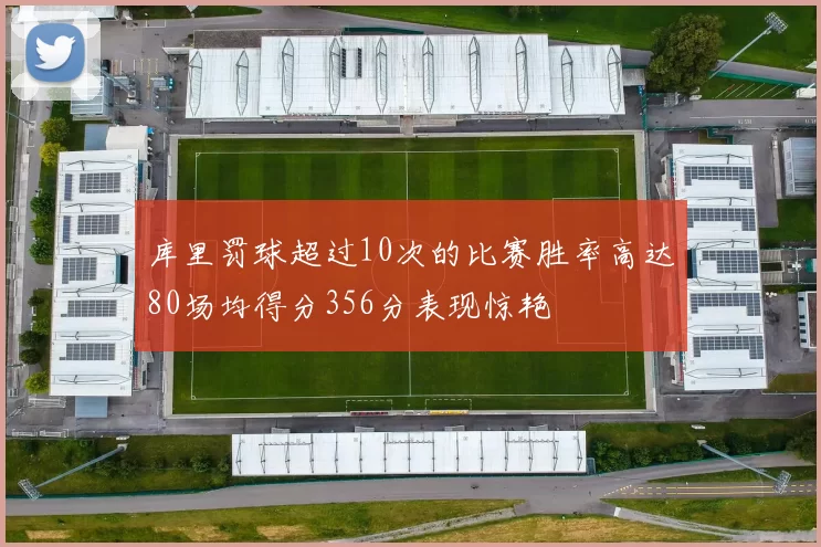 库里罚球超过10次的比赛胜率高达80场均得分356分表现惊艳
