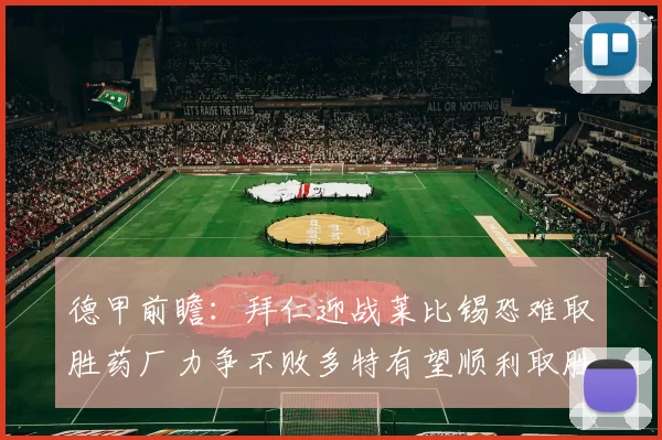 德甲前瞻：拜仁迎战莱比锡恐难取胜药厂力争不败多特有望顺利取胜