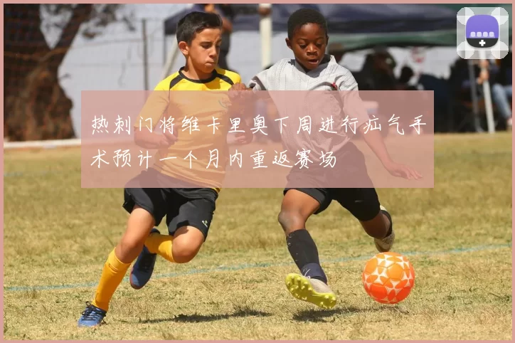 热刺门将维卡里奥下周进行疝气手术预计一个月内重返赛场