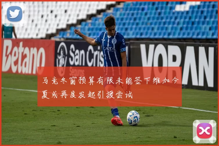 马竞冬窗预算有限未能签下维加今夏或再度发起引援尝试