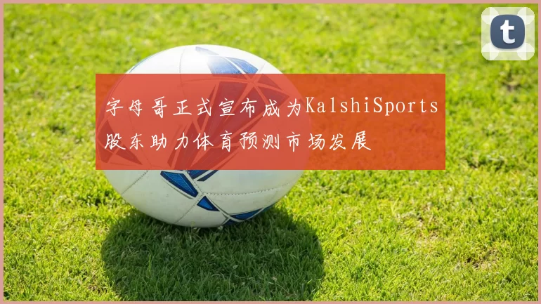 字母哥正式宣布成为KalshiSports股东助力体育预测市场发展
