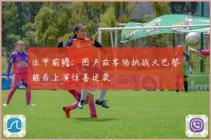 法甲前瞻：图卢兹客场挑战大巴黎能否上演惊喜逆袭